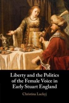 Liberty and the Politics of the Female Voice in Early Stuart England