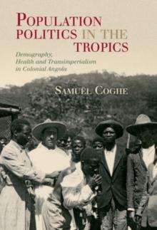 Population Politics in the Tropics : Demography, Health and Transimperialism in Colonial Angola