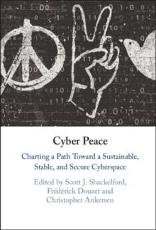 Cyber Peace : Charting a Path Toward a Sustainable, Stable, and Secure Cyberspace