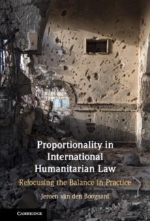 Proportionality in International Humanitarian Law : Refocusing the Balance in Practice