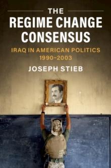 The Regime Change Consensus : Iraq in American Politics, 1990-2003