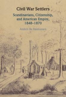 Civil War Settlers : Scandinavians, Citizenship, and American Empire, 1848-1870