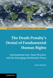 Death Penalty's Denial of Fundamental Human Rights : International Law, State Practice, and the Emerging Abolitionist Norm