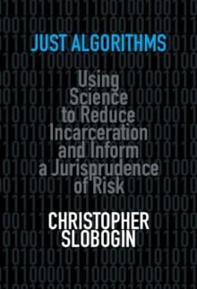 Just Algorithms : Using Science to Reduce Incarceration and Inform a Jurisprudence of Risk