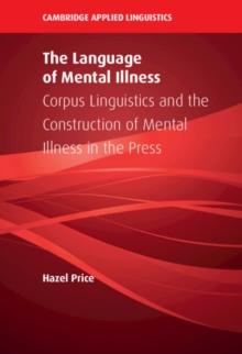 The Language of Mental Illness : Corpus Linguistics and the Construction of Mental Illness in the Press