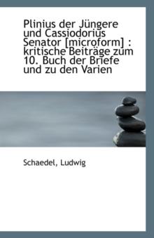 Plinius Der Jungere Und Cassiodorius Senator [Microform] : Kritische Beitrage Zum 10. Buch Der Brief