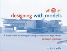 Designing with Models : A Studio Guide to Making and Using Architectural Design Models