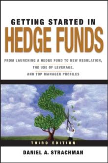 Getting Started in Hedge Funds : From Launching a Hedge Fund to New Regulation, the Use of Leverage, and Top Manager Profiles