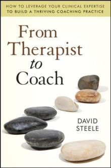 From Therapist to Coach : How to Leverage Your Clinical Expertise to Build a Thriving Coaching Practice