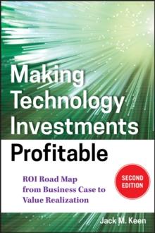 Making Technology Investments Profitable : ROI Road Map from Business Case to Value Realization