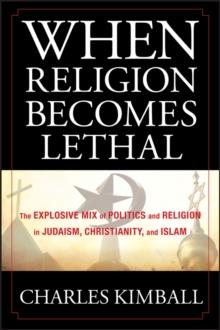 When Religion Becomes Lethal : The Explosive Mix of Politics and Religion in Judaism, Christianity, and Islam