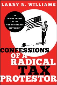 Confessions of a Radical Tax Protestor : An Inside Expose of the Tax Resistance Movement