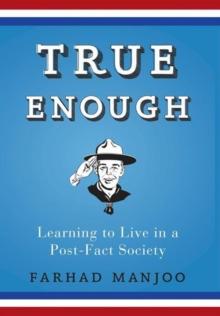 True Enough : Learning to Live in a Post-Fact Society