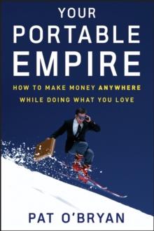 Your Portable Empire : How to Make Money Anywhere While Doing What You Love