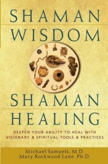 Shaman Wisdom, Shaman Healing : Deepen Your Ability to Heal with Visionary and Spiritual Tools and Practices