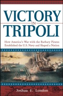 Victory in Tripoli : How America's War with the Barbary Pirates Established the U.S. Navy and Shaped a Nation