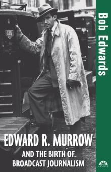 Edward R. Murrow and the Birth of Broadcast Journalism