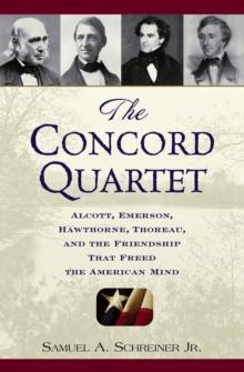 The Concord Quartet : Alcott, Emerson, Hawthorne, Thoreau and the Friendship That Freed the American Mind