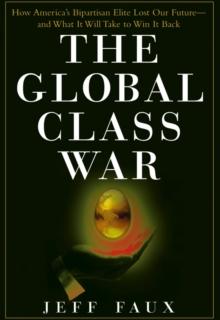 The Global Class War : How America's Bipartisan Elite Lost Our Future - and What It Will Take to Win It Back