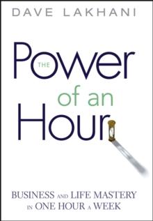 The Power of An Hour : Business and Life Mastery in One Hour a Week