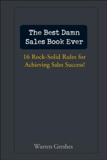 The Best Damn Sales Book Ever : 16 Rock-Solid Rules for Achieving Sales Success!