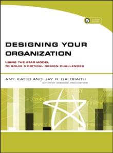 Designing Your Organization : Using the STAR Model to Solve 5 Critical Design Challenges