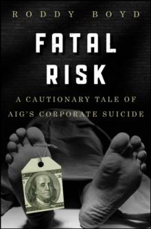 Fatal Risk : A Cautionary Tale of AIG's Corporate Suicide