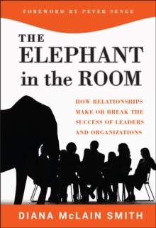 Elephant in the Room : How Relationships Make or Break the Success of Leaders and Organizations