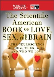 The Scientific American Book of Love, Sex and the Brain : The Neuroscience of How, When, Why and Who We Love