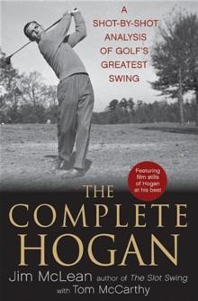 The Complete Hogan : A Shot-by-Shot Analysis of Golf's Greatest Swing