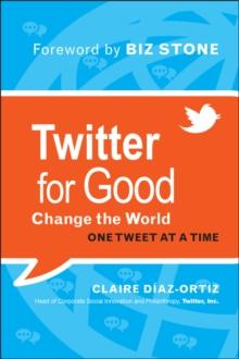 Twitter for Good : Change the World One Tweet at a Time