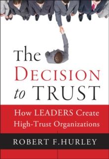 The Decision to Trust : How Leaders Create High-Trust Organizations