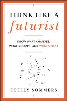 Think Like a Futurist : Know What Changes, What Doesn't, and What's Next