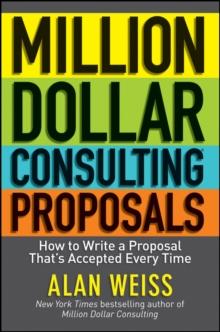 Million Dollar Consulting Proposals : How to Write a Proposal That's Accepted Every Time