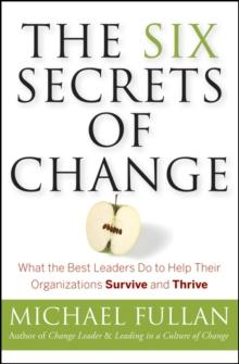 The Six Secrets of Change : What the Best Leaders Do to Help Their Organizations Survive and Thrive