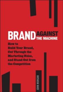 Brand Against the Machine : How to Build Your Brand, Cut Through the Marketing Noise, and Stand Out from the Competition