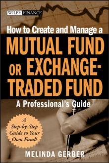 How to Create and Manage a Mutual Fund or Exchange-Traded Fund : A Professional's Guide