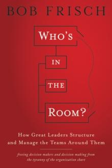 Who's in the Room? : How Great Leaders Structure and Manage the Teams Around Them