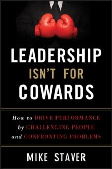 Leadership Isn't For Cowards : How to Drive Performance by Challenging People and Confronting Problems