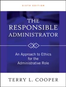 The Responsible Administrator : An Approach to Ethics for the Administrative Role