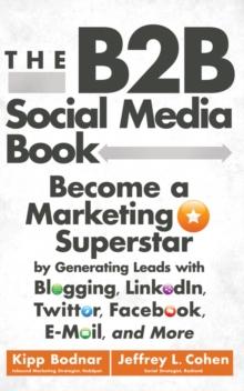 The B2B Social Media Book : Become a Marketing Superstar by Generating Leads with Blogging, LinkedIn, Twitter, Facebook, Email, and More