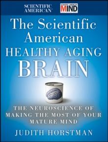 The Scientific American Healthy Aging Brain : The Neuroscience of Making the Most of Your Mature Mind