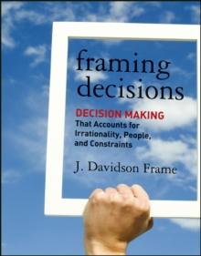 Framing Decisions : Decision-Making that Accounts for Irrationality, People and Constraints