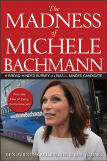 The Madness of Michele Bachmann : A Broad-Minded Survey of a Small-Minded Candidate