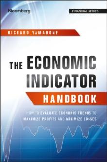 The Economic Indicator Handbook : How to Evaluate Economic Trends to Maximize Profits and Minimize Losses