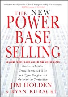 The New Power Base Selling : Master The Politics, Create Unexpected Value and Higher Margins, and Outsmart the Competition