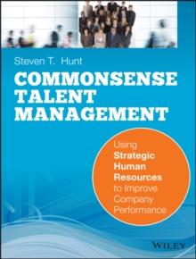 Common Sense Talent Management : Using Strategic Human Resources to Improve Company Performance