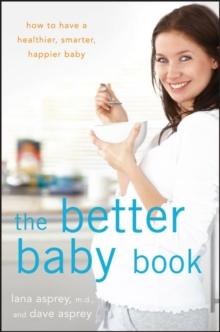 The Better Baby Book : How to Have a Healthier, Smarter, Happier Baby