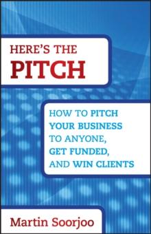 Here's the Pitch : How to Pitch Your Business to Anyone, Get Funded, and Win Clients