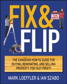 Fix and Flip : The Canadian How-To Guide for Buying, Renovating and Selling Property for Fast Profit